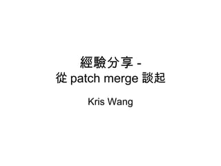 經驗分享 -
從 patch merge 談起
Kris Wang
 
