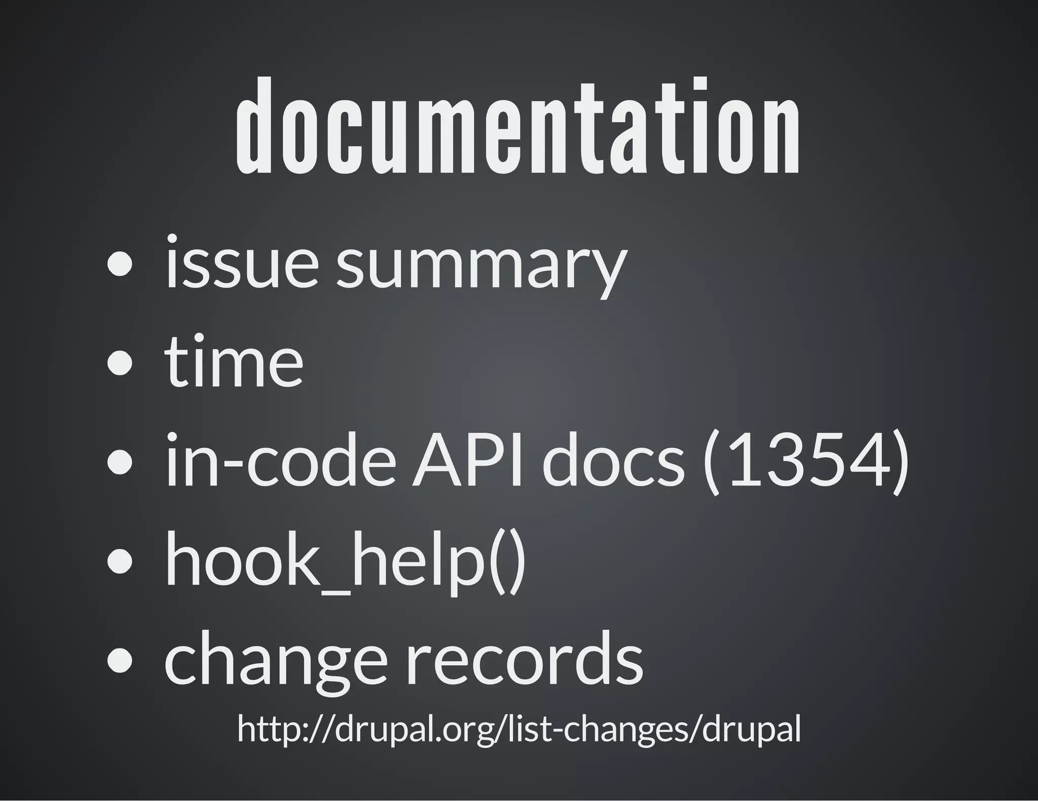 documentation
issue summary
time
in-code API docs (1354)
hook_help()
change records
http://drupal.org/list-changes/drupal

 