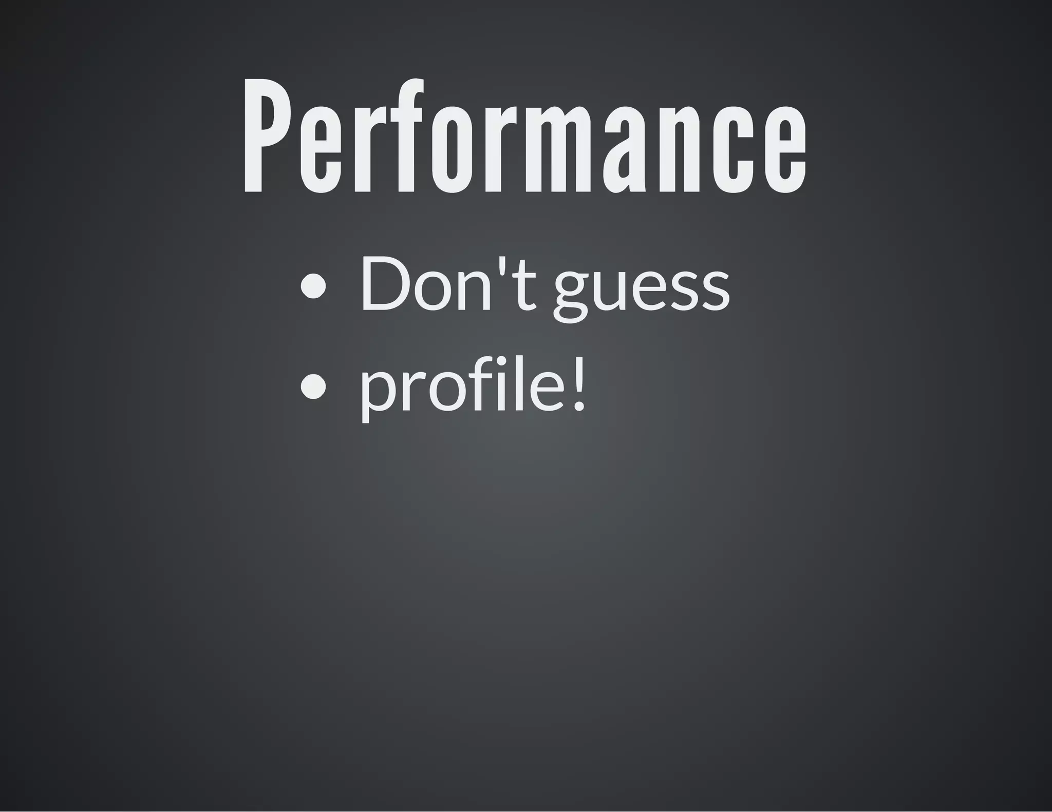 Performance
Don't guess
profile!

 