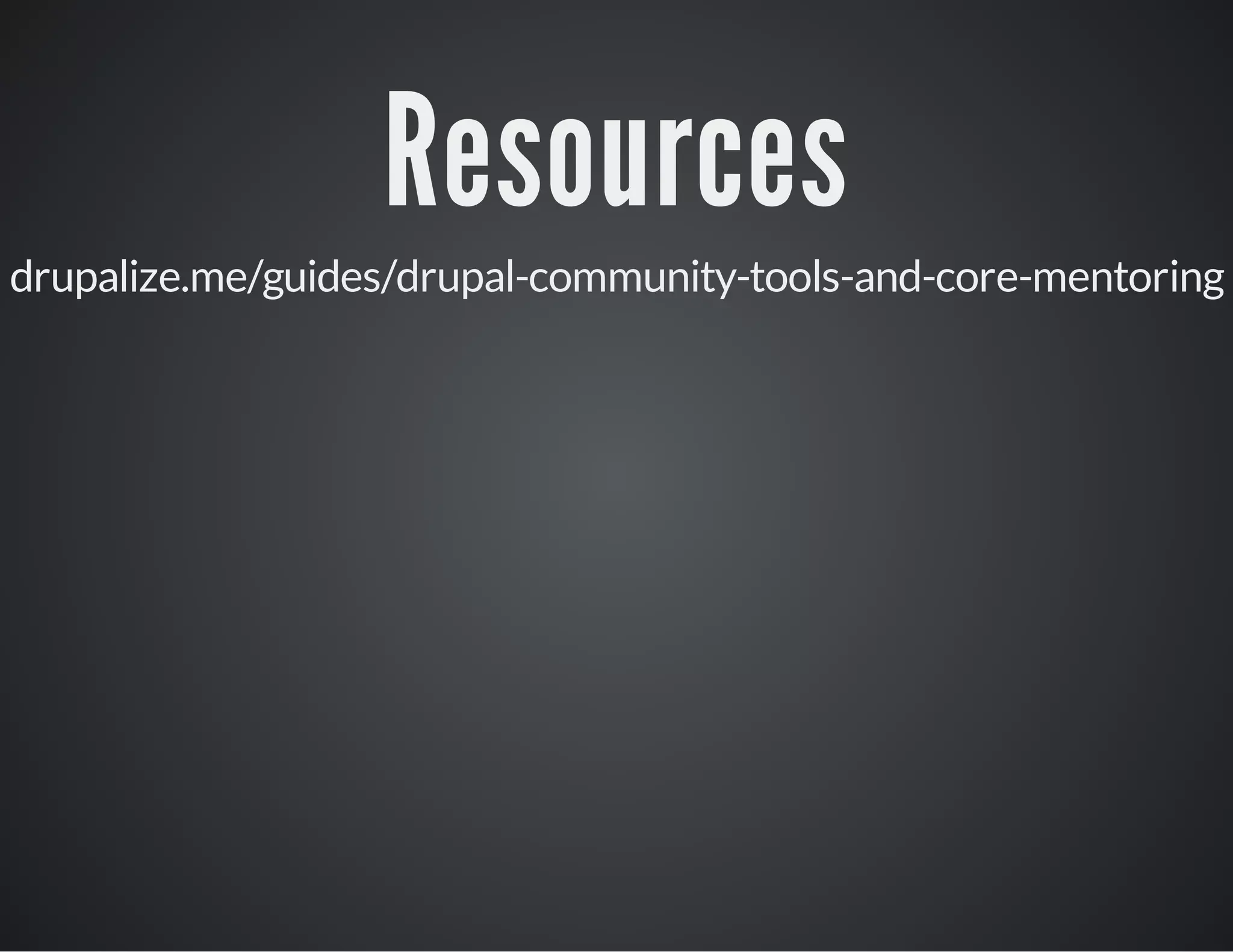 Resources
drupalize.me/guides/drupal-community-tools-and-core-mentoring

 