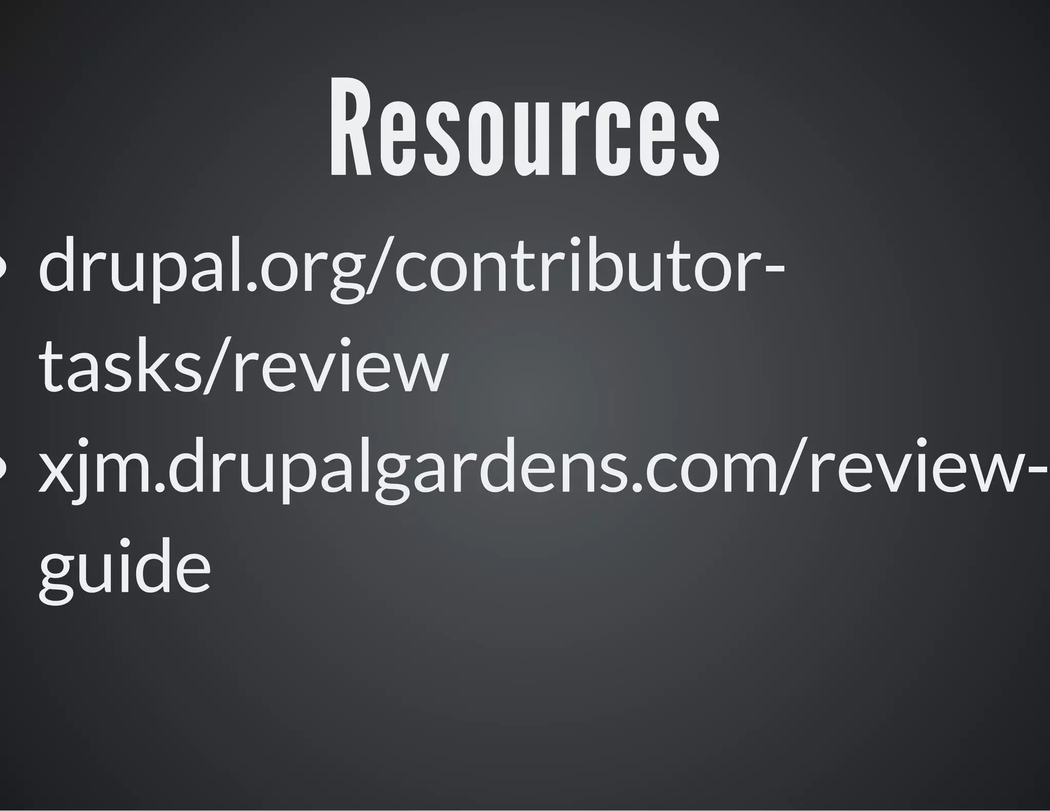 Resources

drupal.org/contributortasks/review
xjm.drupalgardens.com/reviewguide

 