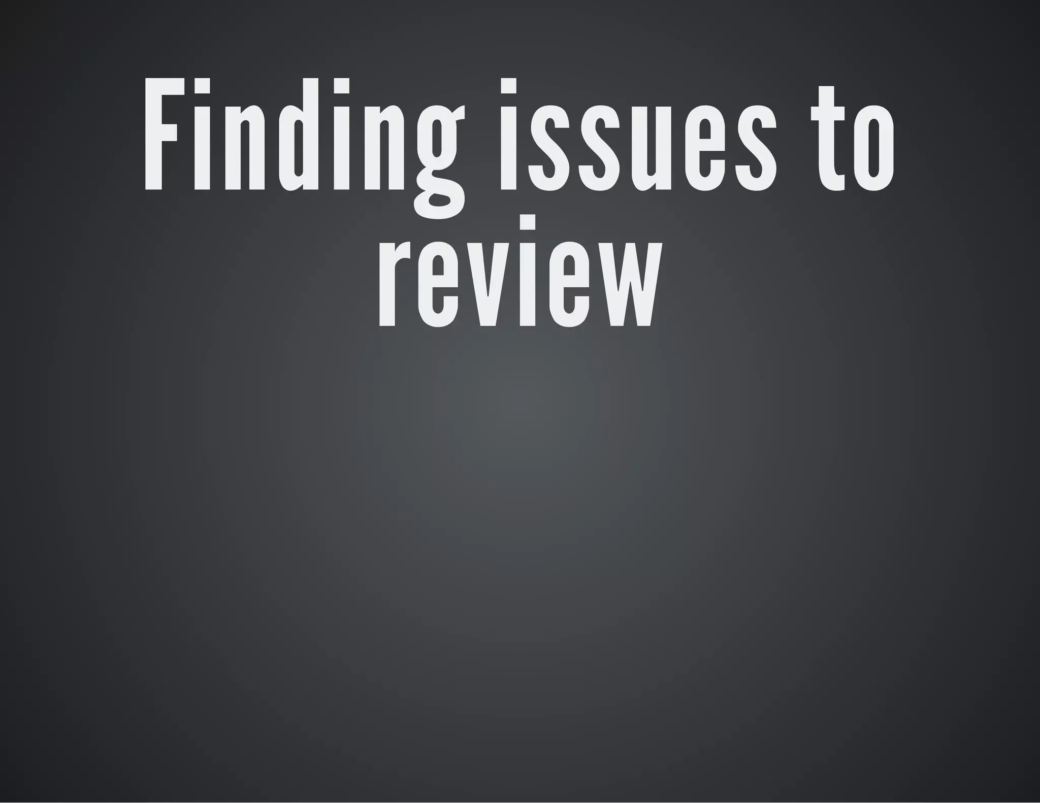 Finding issues to
review

 