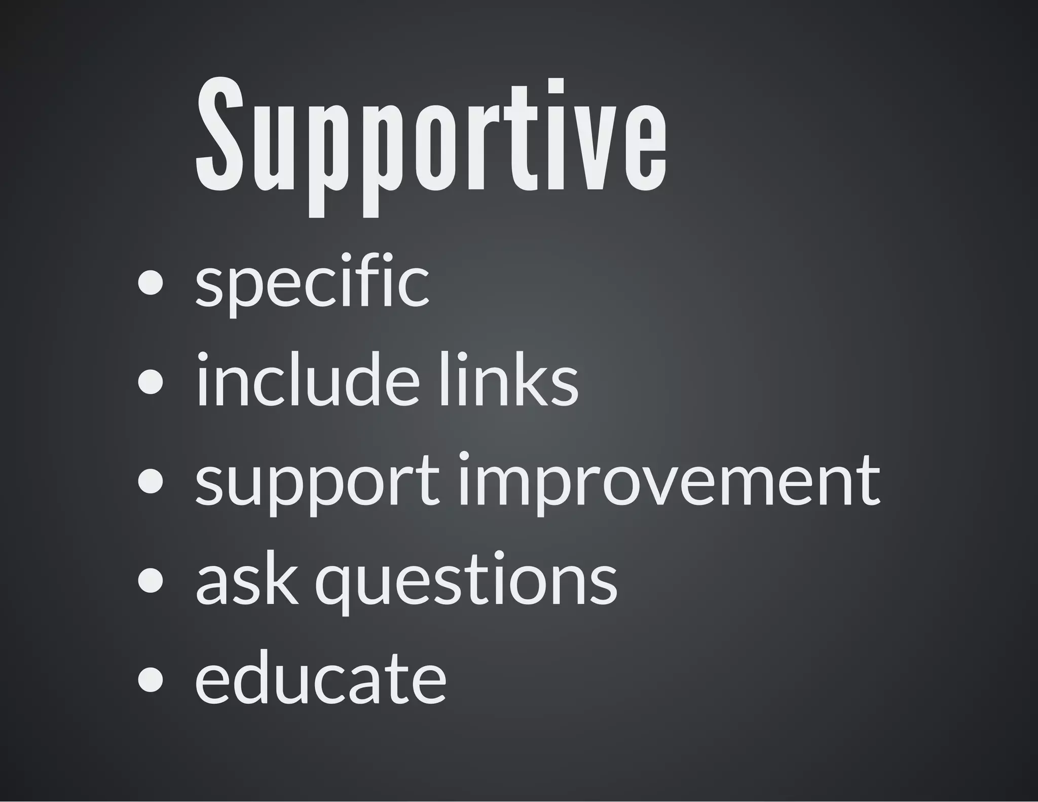 Supportive
specific
include links
support improvement
ask questions
educate

 