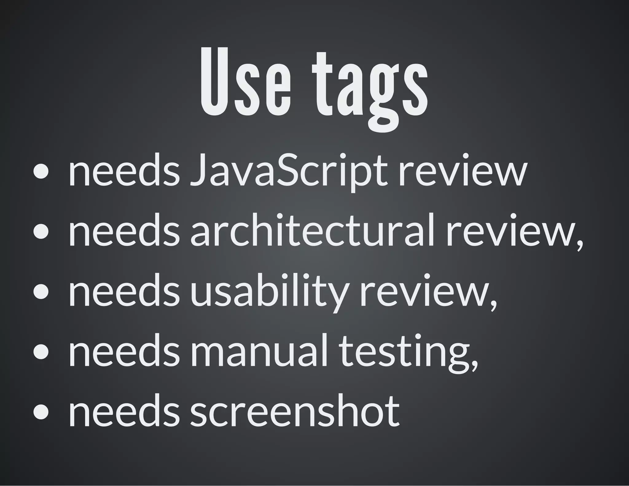 Use tags
needs JavaScript review
needs architectural review,
needs usability review,
needs manual testing,
needs screenshot

 