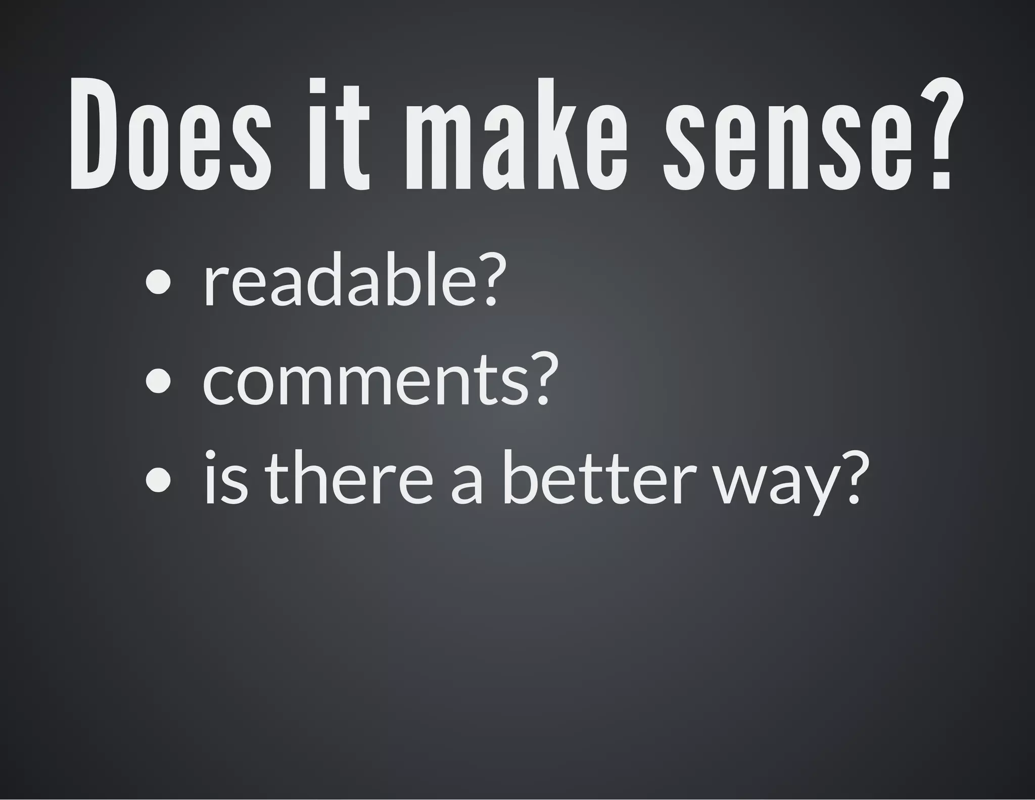 Does it make sense?
readable?
comments?
is there a better way?

 