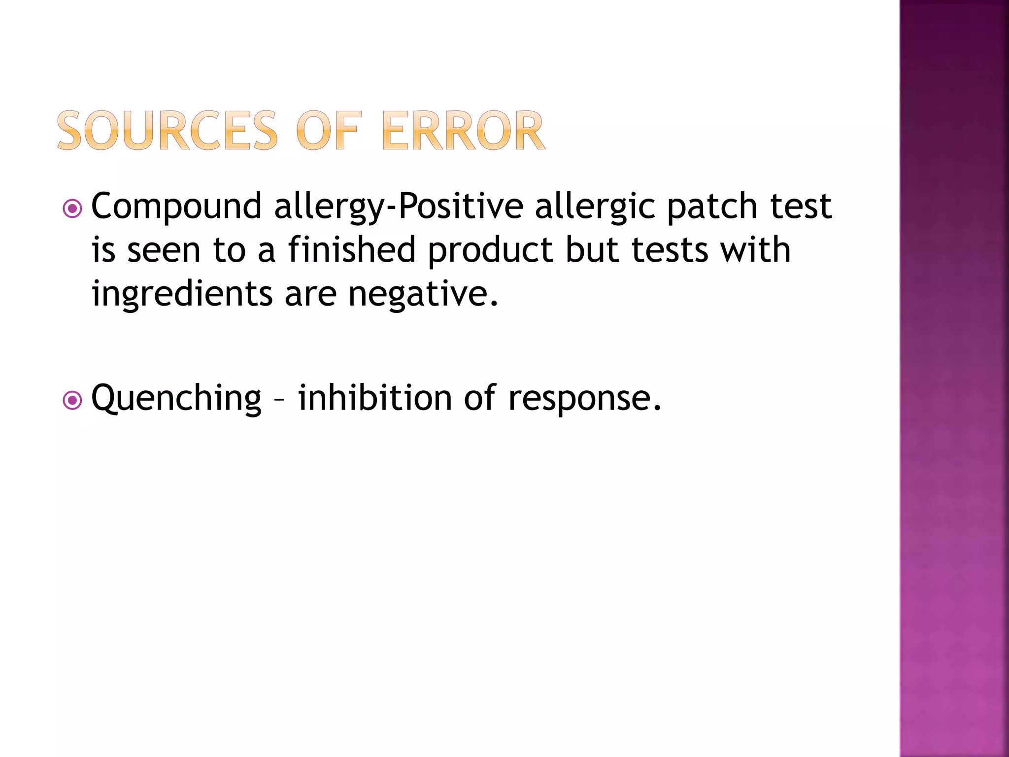  Compound allergy-Positive allergic patch test
is seen to a finished product but tests with
ingredients are negative.
 Quenching – inhibition of response.
 