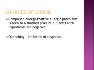  Compound allergy-Positive allergic patch test
is seen to a finished product but tests with
ingredients are negative.
 Quenching – inhibition of response.
 