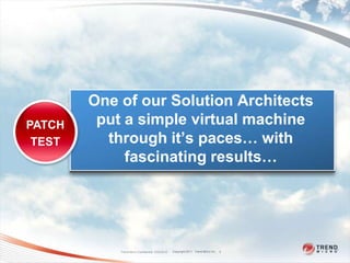 One of our Solution Architects
PATCH    put a simple virtual machine
 TEST     through it’s paces… with
             fascinating results…




            Trend Micro Confidential 2/23/2012   Copyright 2011 Trend Micro Inc.   5
 
