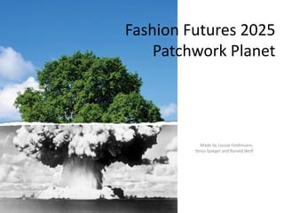 Fashion Futures 2025
    Patchwork Planet




           Made by Louise Feldtmann,
         Yonju Spiegel and Ronald Wolf
 