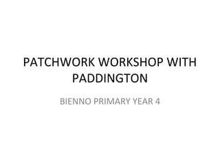 PATCHWORK WORKSHOP WITH
      PADDINGTON
    BIENNO PRIMARY YEAR 4
 