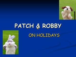PATCH & ROBBY
ON HOLIDAYS
 