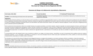CARRERA MAGISTERIAL
                                                                      FACTOR ACTIVIDADES COCURRICULARES
                                                                Plan Anual de Trabajo de Carrera Magisterial (PATCM)



                                                         Situaciones de Riesgo en la Adolescencia: Aprendiendo a Observarnos

Ciclo Escolar: 2011-2012                                                     Escuela Secundaria:                                      1ª Vertiente/4º Periodo Escolar
                                                                             Actividades Sugeridas: Círculos de Estudio/Organización de Eventos/Diseño, elaboración y/o utilización de recursos
Temática: Comunidad Segura/Fortalecimiento del Aprendizaje
                                                                             didácticos de multimedia.
Diagnóstico.
En nuestro país el fenómeno delictivo y el clima de violencia se han convertido en un problema de seguridad pública nacional. Los niños y jóvenes resulta una de las poblaciones de mayor exposición
ante la inseguridad y las prácticas ilícitas, dando lugar a dinámicas y factores de riesgo que van estableciendo una ecuación -cada vez con fuerza más creciente- entre juventud y violencia. Asimismo,
se trata de un problema multifacético (educativo-cultural y de salud pública), que produce disfunciones sociales, crea modelos de relaciones peligrosas y nocivas, tanto para la integridad personal
como la valoración social de los adolescentes.

Ante la presencia de estas situaciones críticas en la sociedad mexicana, las escuelas secundarias, y con ella los maestros, requieren responder con acciones educativas inclusivas y pertinentes que
reconozcan las diversas configuraciones demográficas, sociales, culturales y familiares de sus estudiantes. Si bien los Planes y Programas de Estudio de Educación Básica reconoce entre sus objetivos,
desarrollar y promover competencias ciudadanas para actuar de manera constructiva en la sociedad, las comunidades escolares (maestros, padres de familia, autoridades educativas) se enfrentan a
la necesidad de proporcionar a los alumnos las mejores condiciones de seguridad durante su permanencia en la escuela para que estas se consoliden en espacios de paz y sana convivencia en
diversidad.

El reconocimiento de las más variadas formas en que se presenta la violencia y sus riesgos en el entorno escolar (…describirlas), así como el conocimiento de las posibles acciones de cuidado y
prevención existentes y en mi comunidad (…describirlas), se convierten en uno de los principales temas de interés social para el aprendizaje de los niños y jóvenes, así como para promover
comportamientos responsables en el ámbito escolar y comunitario.

Por tal motivo, en el marco del Plan Anual de Trabajo de Carrera Magisterial presento un programa de actividades co-curriculares orientadas a informar y sensibilizar, a través de la proyección
documental, la elaboración de mapas y videos educativos sobre los factores de riesgos juveniles, su atención y prevención en el ámbito escolar y comunitario. En este caso, junto con los alumnos y
el apoyo de los padres, se desarrollan actividades de aprendizaje sobre (…describir los riesgos y formas de violencia relevantes en la comunidad) para promover prácticas de convivencia
responsables entre los adolescentes de la comunidad.

Objetivo.
Desarrollar actividades educativas que promuevan y brinden, a los alumnos, los valores y conocimientos relevantes y oportunos para una toma de decisiones informadas en materia de cuidado de sí
mismo, seguridad ciudadana y formas de convivencia respetuosas de la dignidad humana en contextos sociales diversos.
 