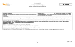 Carrera Magisterial
                                                                              Factor Actividades Cocurriculares                                              1er. Bimestre
                                                                        Plan Anual de Trabajo de Carrera Magisterial
                                                                    APRENDE A CUIDARTE: EL DELITO CIBERNÉTICO.




Ciclo Escolar 2011-2012                                                                      Escuela Primaria:                           1ª. Vertiente/3er. Periodo/5º. Y 6º. Grados
TEMÁTICA: Comunidad Segura/Campañas Escolares/Interacción Equitativa y Respetuosa ACTIVIDAD SUGERIDA: Charlas de sensibilización/Actividades lúdicas/Atención a Padres
entre Pares                                                                                  de Familia/Periódico Mural Temático
DIAGNÓSTICO:
Internet se ha convertido en un campo de riesgo, ya que no toda la información y los informantes que navegan por la red son confiables. En últimas fechas, se han presentado
secuestros y maltrato de menores y adolescentes que son contactados por este medio, “el ciberespacio ofrece a los adultos abusadores acceso a una mayor cantidad de blancos
potenciales”. (ECPAT, Internacional 2005)
OBJETIVO: Sensibilizar a los niños, a los padres de familia y a la comunidad escolar sobre los riesgos que implica el uso de internet, y así mismo, ofrecerles sugerencias para
navegar de forma más segura. Promoviendo con ello una cultura de prevención.
APRENDIZAJES ESPERADOS:
Distingue en que personas puede confiar para proporcionar información.
Reconoce su derecho a ser protegido ante cualquier forma de maltrato, abuso o explotación.
Reconoce situaciones de riesgo y utiliza medidas para el cuidado de su salud e integridad personal.
Analiza críticamente las causas e implicaciones de problemas sociales.
Propone estrategias de organización y participación ante condiciones sociales desfavorables o situaciones que ponen en riesgo la integridad personal y colectiva.




                                                                                                                                                                        Octubre de 2011
                                                                                             1
 