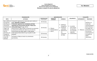 Carrera Magisterial
Factor Actividades Cocurriculares
Plan Anual de Trabajo de Carrera Magisterial
APRENDE A CUIDARTE: EL DELITO CIBERNÉTICO.
Octubre de 2011
2
1er. Bimestre
PROGRAMACIÓN IMPLEMENTACIÓN
SEGUIMIENTO
EVALUACIÓN
META ACTIVIDAD
TEMPORALIDAD
4 horas aprox.
PRODUCTO
ESPERADO
EVIDENCIA INSTRUMENTO RESULTADO
Que el 80% de
los alumnos
identifiquen y
reconozcan
los factores de
riesgo y de
protección
que les
permitan una
navegación
más segura a
través de
internet.
El docente organizará los materiales para realizar el
Rally “Aprende a Cuidarte”.
40 minutos
 Dibujos.
 Rompecabezas.
 Mural.
 Evidencia
fotográfica.
 Productos
realizados.
 Material de
las
estaciones
de Rally.
 Las pistas
que recojan
los alumnos
en el tiempo
asignado.
 Comentarios.
 Bitácora
Verificar si a
través del
reconocimiento
de los factores
de riesgo y de
protección, que
los alumnos
construyeron el
concepto de
delito
cibernético.
El docente organizará las actividades del Rally
siguiendo las instrucciones del libro “Hacia una
Comunidad Segura” págs. 60-63:
Determinará el lugar donde se ubicarán las estaciones
y colocará los letreros de cada una, así como las
instrucciones que debe sugerir a cada equipo.
20 minutos
Cada equipo desarrollará lo que se pide en cada
estación.
120 minutos
Al finalizar el Rally se harán los comentarios
pertinentes.
40 minutos
 