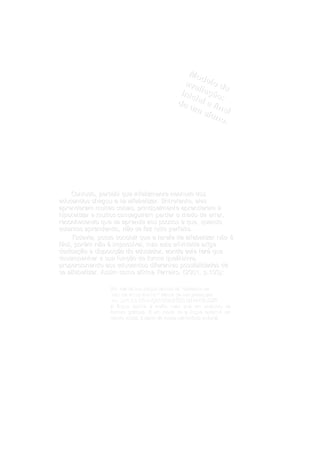 Mo
                                                      d
                                                 ava elo de
                                                     l
                                                inic iação
                                                            :
                                               de ial e fi
                                                  um       n
                                                       alu al
                                                          no.




       Contudo, percebi que infelizmente nenhum dos
educandos chegou a se alfabetizar. Entretanto, eles
aprenderam muitas coisas, principalmente aprenderam a
hipotetizar e muitos conseguiram perder o medo de errar,
reconhecendo que se aprende aos poucos e que, quando
estamos aprendendo, não se faz tudo perfeito.
       Todavia, posso concluir que a tarefa de alfabetizar não é
f ácil, porém não é impossível, mas esta atividade exige
        poré         impossí
dedicação e disposição do educador, aonde este terá que
dedicaç        disposiç                             terá
desempenhar a sua função de forma qualitativa,
                       funç
proporcionando aos educandos diferentes possibilidades de
se alfabetizar. Assim como afirma Ferreiro, (2001, p.103):

                  Em vez de nos perguntarmos se “ devemos ou
                   não devemos ensinar ” temos de nos preocupar
                                  ensinar”
                   em DAR ÀS CRIANÇAS OCASIÕES DE APRENDER.
                                CRIANÇ
                  A língua escrita é muito mais que um conjunto de
                     lí
                  formas gráficas. É um modo de a língua existir,é um
                          grá                           lí    existir,é
                  objeto social, é parte de nosso patrimônio cultural.
 