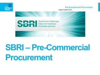 Pre-Commercial Procurement
www.investni.com

SBRI – Pre-Commercial
Procurement

 