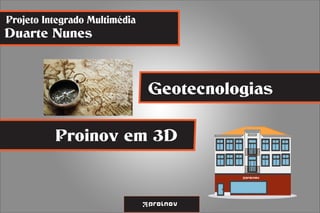 Projeto Integrado Multimédia 
Geotecnologias 
Duarte Nunes 
Proinov em 3D 
 