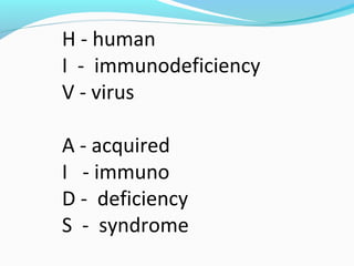 H - human
I - immunodeficiency
V - virus
A - acquired
I - immuno
D - deficiency
S - syndrome
 