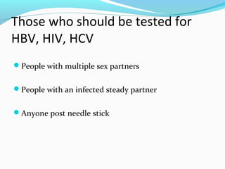 Those who should be tested for
HBV, HIV, HCV
People with multiple sex partners
People with an infected steady partner
Anyone post needle stick
 