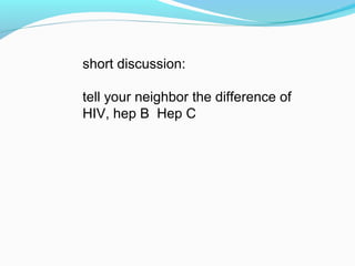 short discussion:
tell your neighbor the difference of
HIV, hep B Hep C
 