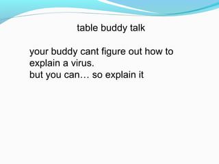 table buddy talk
your buddy cant figure out how to
explain a virus.
but you can… so explain it
 