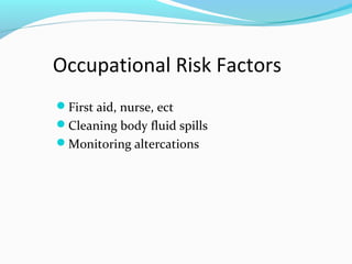 Occupational Risk Factors
First aid, nurse, ect
Cleaning body fluid spills
Monitoring altercations
 