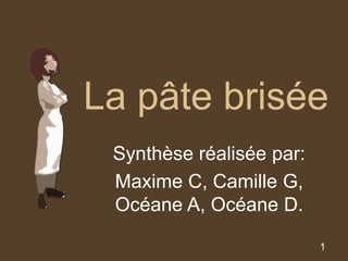 1
La pâte brisée
Synthèse réalisée par:
Maxime C, Camille G,
Océane A, Océane D.
 