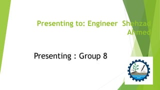 Presenting to: Engineer Shehzad
Ahmed
Presenting : Group 8
 