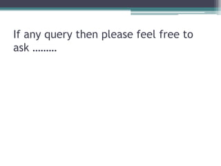 If any query then please feel free to
ask ………
 