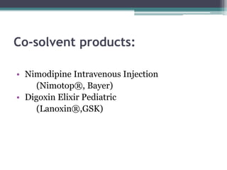 Co-solvent products:
• Nimodipine Intravenous Injection
(Nimotop®, Bayer)
• Digoxin Elixir Pediatric
(Lanoxin®,GSK)
 