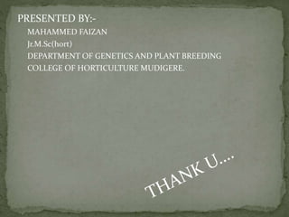 PRESENTED BY:-
MAHAMMED FAIZAN
Jr.M.Sc(hort)
DEPARTMENT OF GENETICS AND PLANT BREEDING
COLLEGE OF HORTICULTURE MUDIGERE.
 