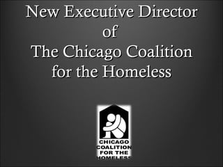 New Executive Director
          of
The Chicago Coalition
  for the Homeless
 