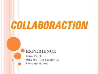 EXPERIENCE Ketan Patel MBA 595 – Got Creativity? February 16, 2011 