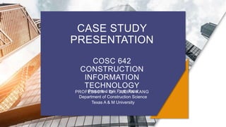 CASE STUDY
PRESENTATION
COSC 642
CONSTRUCTION
INFORMATION
TECHNOLOGY
PROFESSOR – DR. JULIAN KANG
Presented by - Parth Patel
Department of Construction Science
Texas A & M University
 