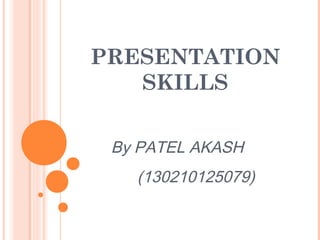 PRESENTATION
SKILLS
By PATEL AKASH
(130210125079)
 