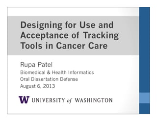 Designing for Use and
Acceptance of Tracking
Tools in Cancer Care
Rupa Patel
Biomedical & Health Informatics
Oral Dissertation Defense
August 6, 2013
 