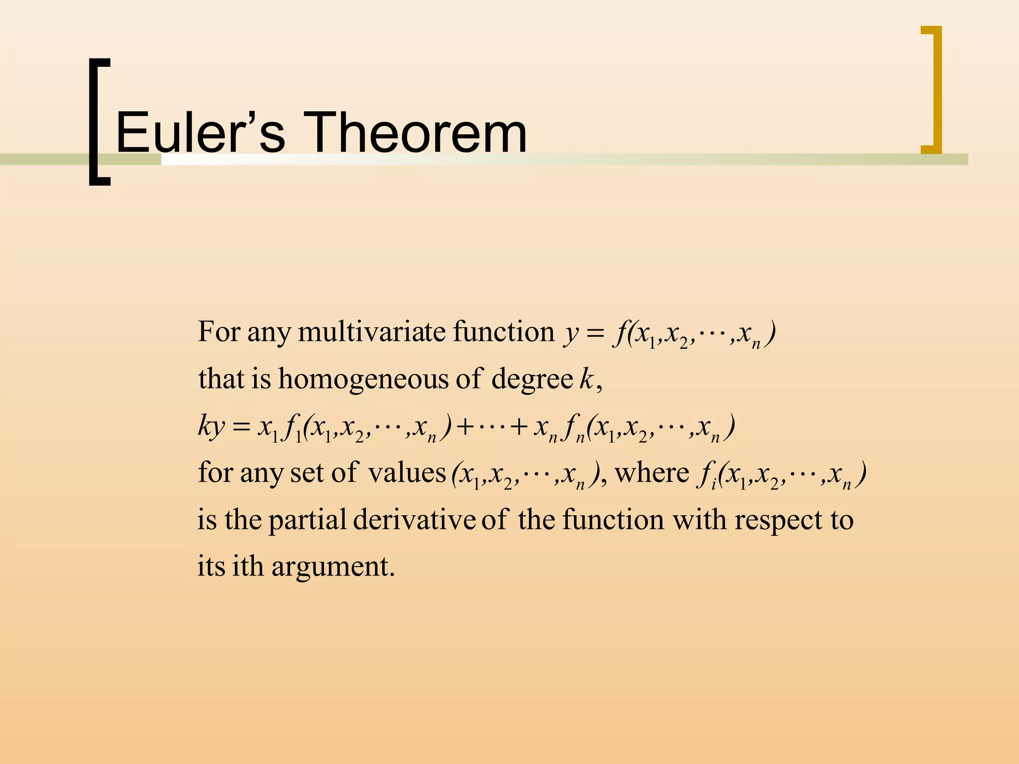 Euler’s Theorem
argument.ithits
respect toithfunction wtheofderivativepartialtheis
where,valuesofsetanyfor
,degreeofshomogeneouisthat
functiontemultivariaanyFor
2121
212111
21
),x,,x(xf),x,,x(x
),x,,x(xfx),x,,x(xfxky
k
),x,,xf(xy
nin
nnnn
n



++=
=
 