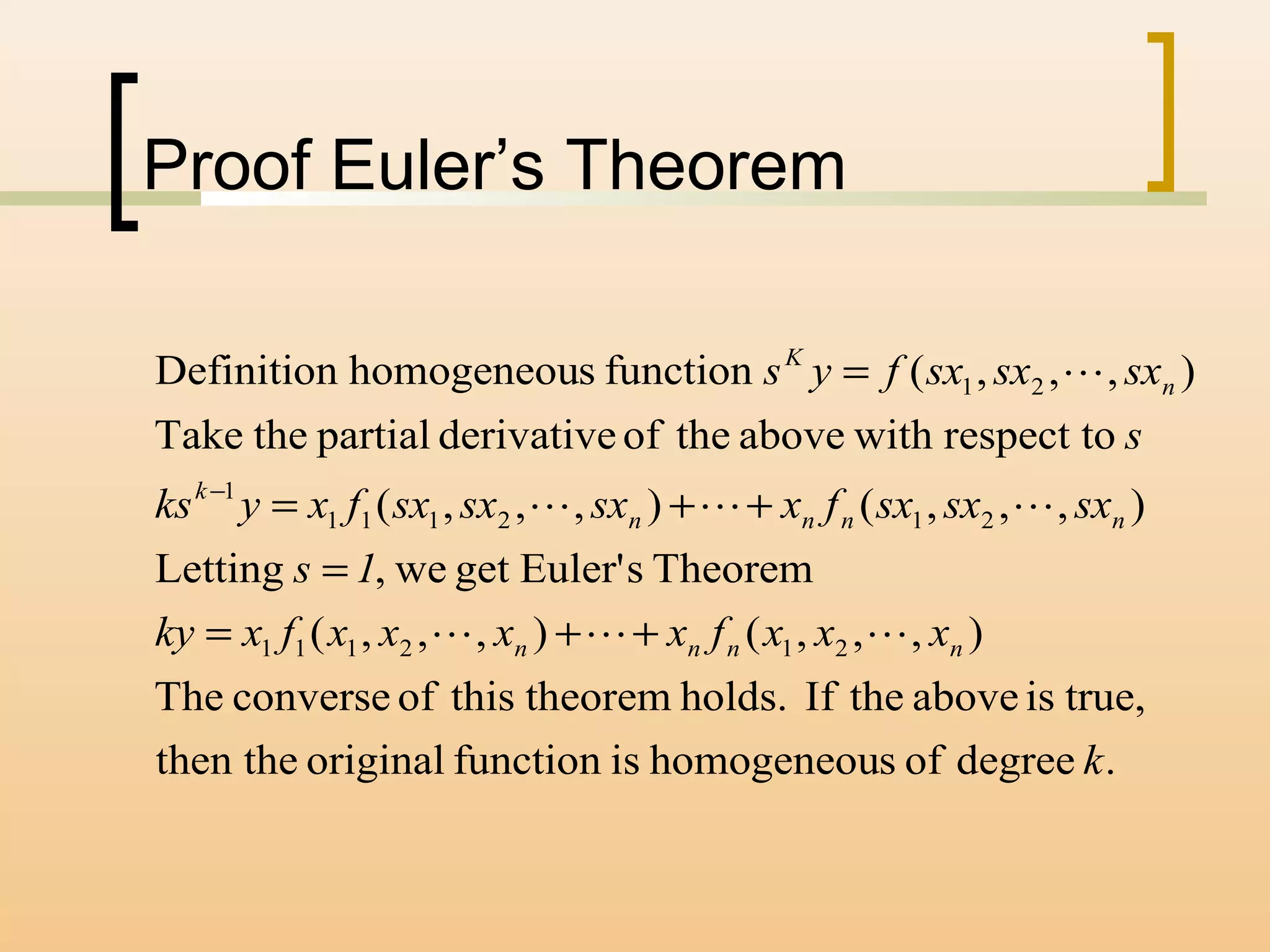 Proof Euler’s Theorem
.degreeofshomogeneouisfunctionoriginalthen the
true,isabovetheIfholds.theoremthisofconverseThe
),,,(),,,(
TheoremsEuler'getwe,Letting
),,,(),,,(
respect towithabovetheofderivativepartialtheTake
),,,(functionshomogeneouDefinition
212111
212111
1
21
k
xxxfxxxxfxky
1s
sxsxsxfxsxsxsxfxyks
s
sxsxsxfys
nnnn
nnnn
k
n
K



++=
=
++=
=
−
 