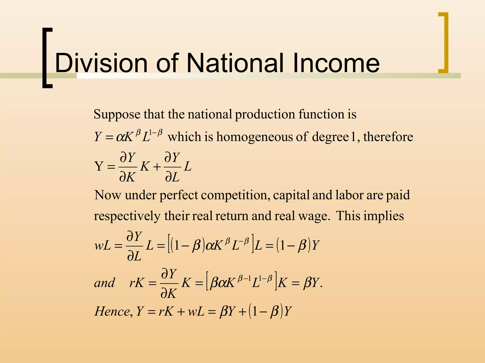 Division of National Income
( )[ ] ( )
[ ]
( )YYwLrKYHence
YKLKK
K
Y
rKand
YLLKL
L
Y
wL
L
L
Y
K
K
Y
LKY
ββ
ββα
βαβ
α
ββ
ββ
ββ
−+=+=
==
∂
∂
=
−=−=
∂
∂
=
∂
∂
+
∂
∂
=
=
−−
−
−
1,
.
11
impliesThiswage.realandreturnreally theirrespective
paidarelaborandcapitaln,competitioperfectunderNow
Y
therefore1,degreeofshomogeneouiswhich
isfunctionproductionnationalthat theSuppose
11
1
 