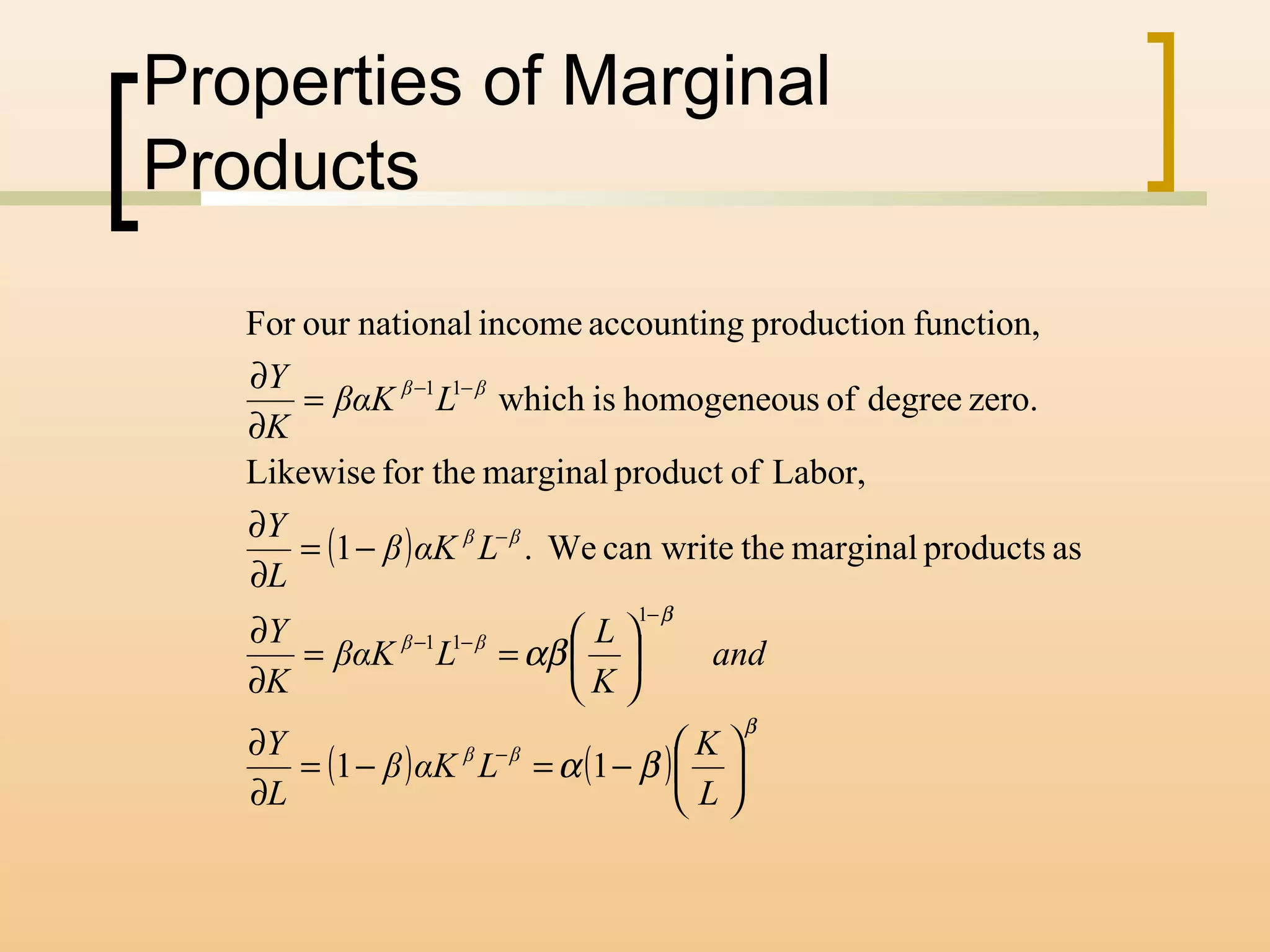 Properties of Marginal
Products
( )
( ) ( )
β
β
βα
αβ






−=−=
∂
∂






==
∂
∂
−=
∂
∂
=
∂
∂
−
−
−−
−
−−
L
K
LαKβ
L
Y
and
K
L
LβαK
K
Y
LαKβ
L
Y
LβαK
K
Y
ββ
ββ
ββ
ββ
11
asproductsmarginalthecan writeWe.1
Labor,ofproductmarginalfor theLikewise
zero.degreeofshomogeneouiswhich
function,productionaccountingincomenationalourFor
1
11
11
 