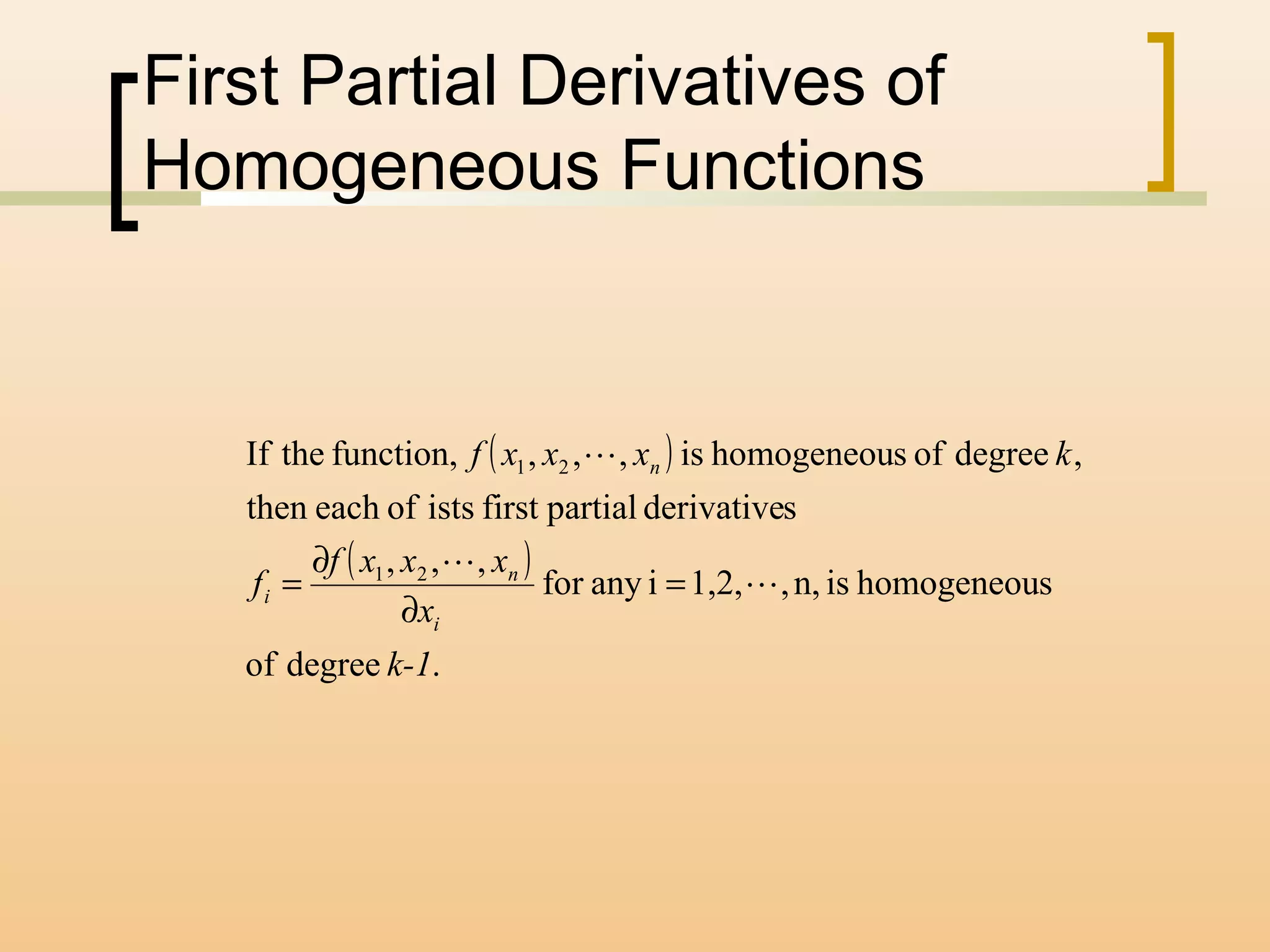 First Partial Derivatives of
Homogeneous Functions
( )
( )
.degreeof
shomogeneouisn,,1,2,ianyfor
,,,
sderivativepartialfirstistsofeachthen
,degreeofshomogeneouis,,,function,theIf
21
21
k-1
x
xxxf
f
kxxxf
i
n
i
n



=
∂
∂
=
 