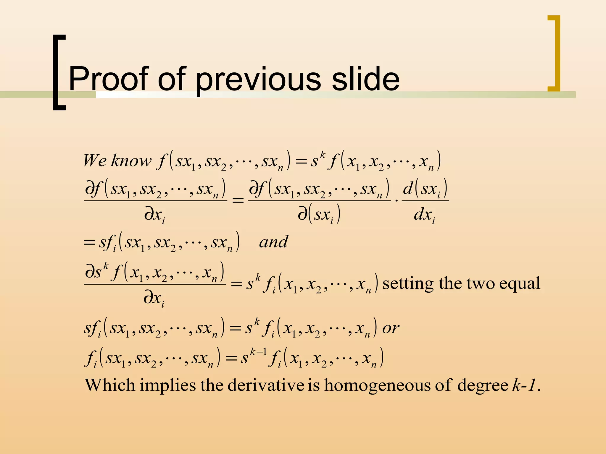Proof of previous slide
( ) ( )
( ) ( )
( )
( )
( )
( ) ( )
( ) ( )
( ) ( )
.degreeofshomogeneouisderivativetheimpliesWhich
,,,,,,
,,,,,,
equaltwothesetting,,,
,,,
,,,
,,,,,,
,,,,,,
21
1
21
2121
21
21
21
2121
2121
k-1
xxxfssxsxsxf
orxxxfssxsxsxsf
xxxfs
x
xxxfs
andsxsxsxsf
dx
sxd
sx
sxsxsxf
x
sxsxsxf
xxxfssxsxsxfknowWe
ni
k
ni
ni
k
ni
ni
k
i
n
k
ni
i
i
i
n
i
n
n
k
n







−
=
=
=
∂
∂
=
⋅
∂
∂
=
∂
∂
=
 