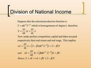 Division of National Income
( )[ ] ( )
[ ]
( )YYwLrKYHence
YKLKK
K
Y
rKand
YLLKL
L
Y
wL
L
L
Y
K
K
Y
LKY
ββ
ββα
βαβ
α
ββ
ββ
ββ
−+=+=
==
∂
∂
=
−=−=
∂
∂
=
∂
∂
+
∂
∂
=
=
−−
−
−
1,
.
11
impliesThiswage.realandreturnreally theirrespective
paidarelaborandcapitaln,competitioperfectunderNow
Y
therefore1,degreeofshomogeneouiswhich
isfunctionproductionnationalthat theSuppose
11
1
 