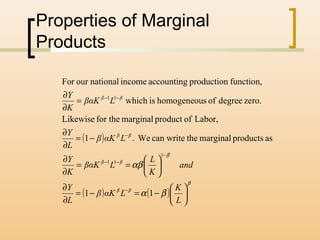 Properties of Marginal
Products
( )
( ) ( )
β
β
βα
αβ






−=−=
∂
∂






==
∂
∂
−=
∂
∂
=
∂
∂
−
−
−−
−
−−
L
K
LαKβ
L
Y
and
K
L
LβαK
K
Y
LαKβ
L
Y
LβαK
K
Y
ββ
ββ
ββ
ββ
11
asproductsmarginalthecan writeWe.1
Labor,ofproductmarginalfor theLikewise
zero.degreeofshomogeneouiswhich
function,productionaccountingincomenationalourFor
1
11
11
 