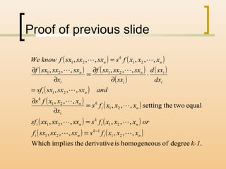 Proof of previous slide
( ) ( )
( ) ( )
( )
( )
( )
( ) ( )
( ) ( )
( ) ( )
.degreeofshomogeneouisderivativetheimpliesWhich
,,,,,,
,,,,,,
equaltwothesetting,,,
,,,
,,,
,,,,,,
,,,,,,
21
1
21
2121
21
21
21
2121
2121
k-1
xxxfssxsxsxf
orxxxfssxsxsxsf
xxxfs
x
xxxfs
andsxsxsxsf
dx
sxd
sx
sxsxsxf
x
sxsxsxf
xxxfssxsxsxfknowWe
ni
k
ni
ni
k
ni
ni
k
i
n
k
ni
i
i
i
n
i
n
n
k
n







−
=
=
=
∂
∂
=
⋅
∂
∂
=
∂
∂
=
 