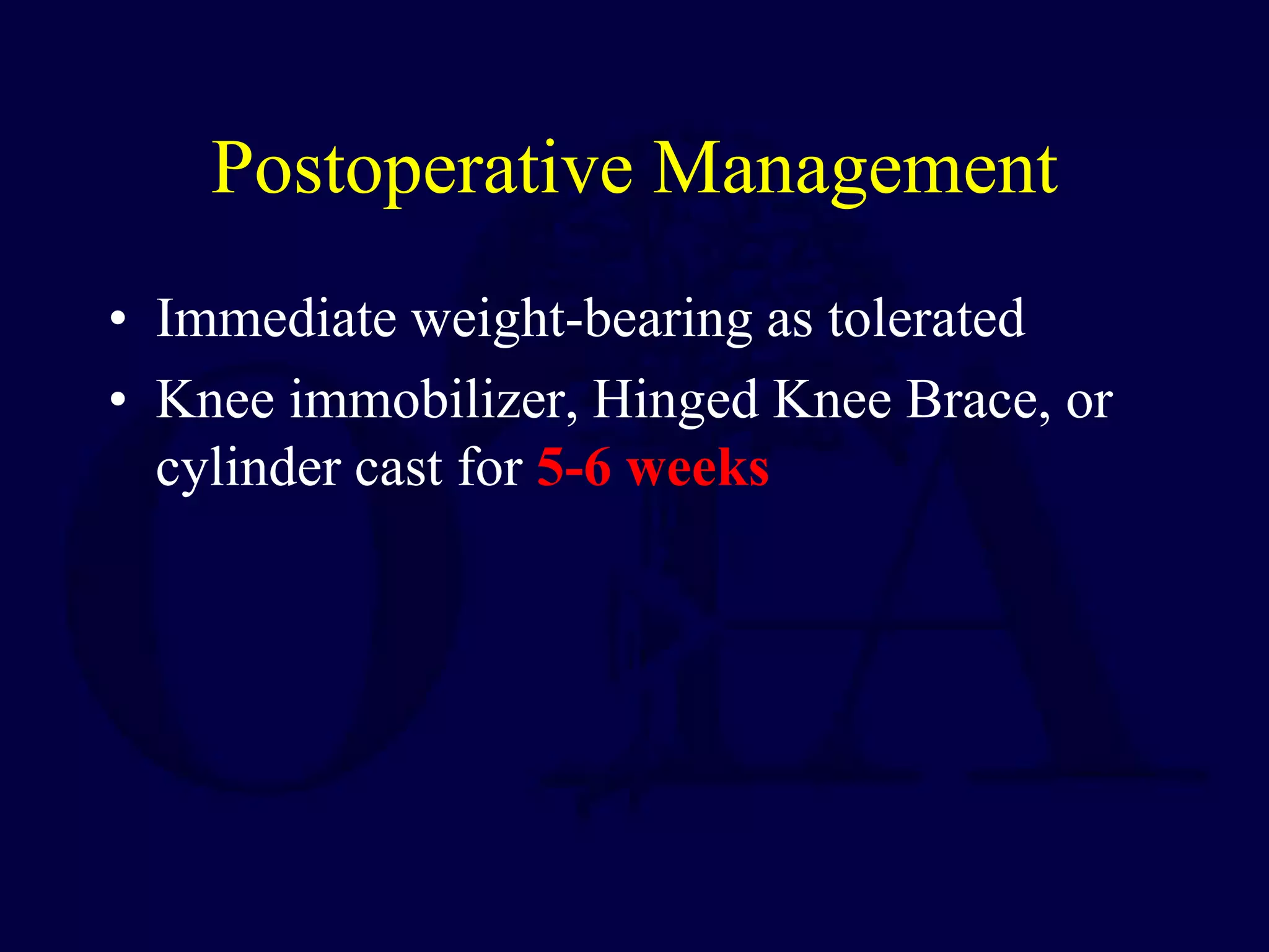 Postoperative Management
• Immediate weight-bearing as tolerated
• Knee immobilizer, Hinged Knee Brace, or
cylinder cast for 5-6 weeks
 