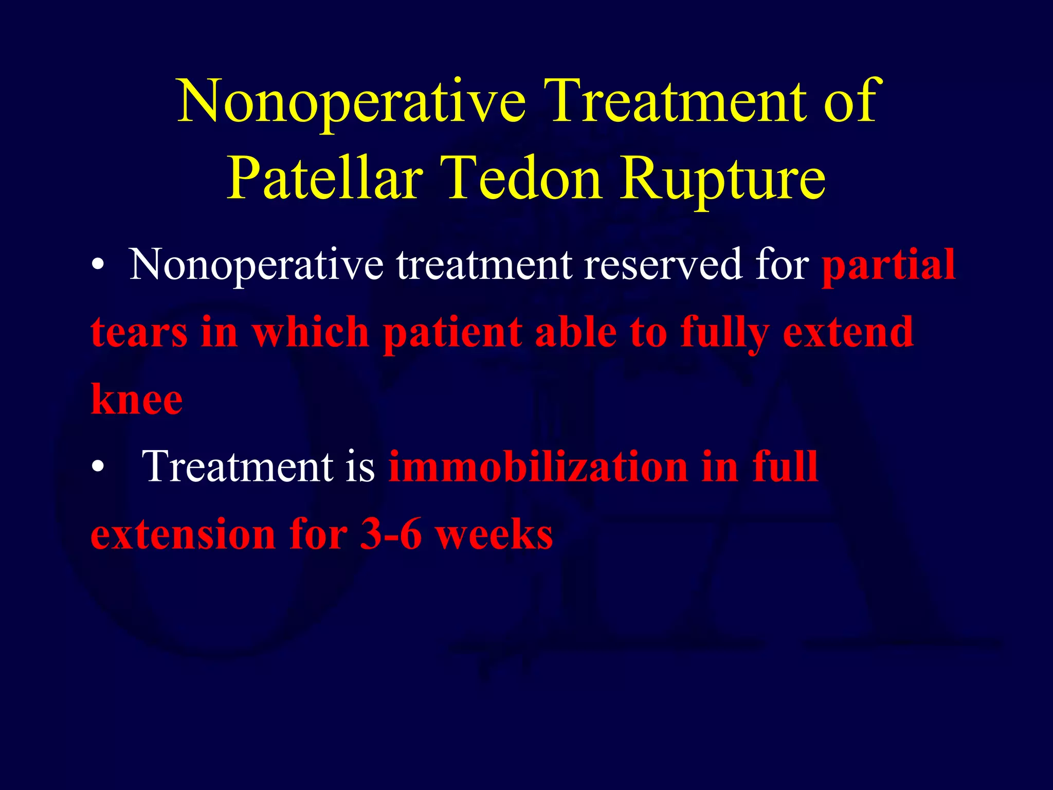 Nonoperative Treatment of
Patellar Tedon Rupture
• Nonoperative treatment reserved for partial
tears in which patient able to fully extend
knee
• Treatment is immobilization in full
extension for 3-6 weeks
 