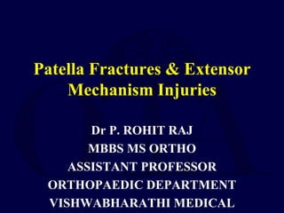 Patella Fractures & Extensor
Mechanism Injuries
Dr P. ROHIT RAJ
MBBS MS ORTHO
ASSISTANT PROFESSOR
ORTHOPAEDIC DEPARTMENT
VISHWABHARATHI MEDICAL
 