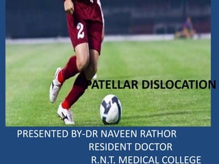 PATELLAR DISLOCATION
PRESENTED BY-DR NAVEEN RATHOR
RESIDENT DOCTOR
R.N.T. MEDICAL COLLEGE
 