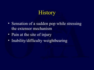 History
• Sensation of a sudden pop while stressing
the extensor mechanism
• Pain at the site of injury
• Inability/difficulty weightbearing
 